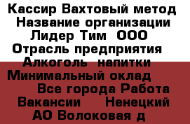 Кассир Вахтовый метод › Название организации ­ Лидер Тим, ООО › Отрасль предприятия ­ Алкоголь, напитки › Минимальный оклад ­ 35 000 - Все города Работа » Вакансии   . Ненецкий АО,Волоковая д.